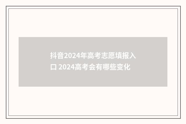 抖音2024年高考志愿填报入口 2024高考会有哪些变化