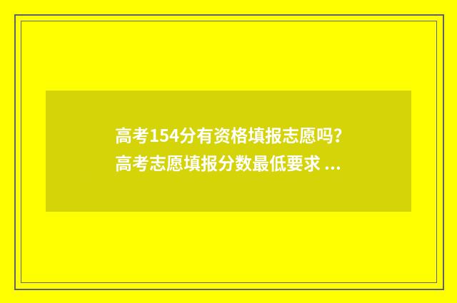 高考154分有资格填报志愿吗？高考志愿填报分数最低要求 高考156分