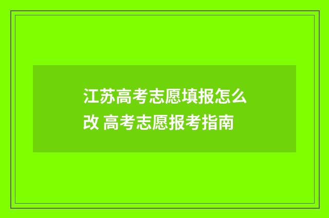 江苏高考志愿填报怎么改 高考志愿报考指南