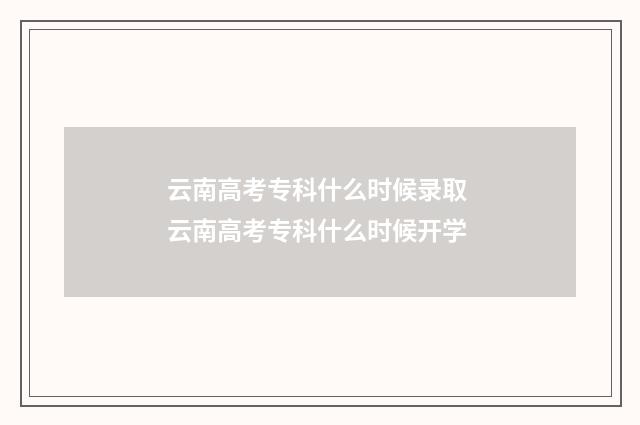 云南高考专科什么时候录取 云南高考专科什么时候开学
