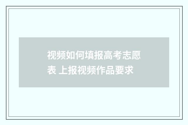 视频如何填报高考志愿表 上报视频作品要求