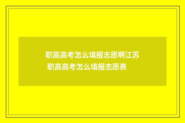 职高高考怎么填报志愿啊江苏 职高高考怎么填报志愿表