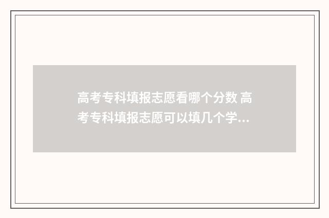 高考专科填报志愿看哪个分数 高考专科填报志愿可以填几个学校