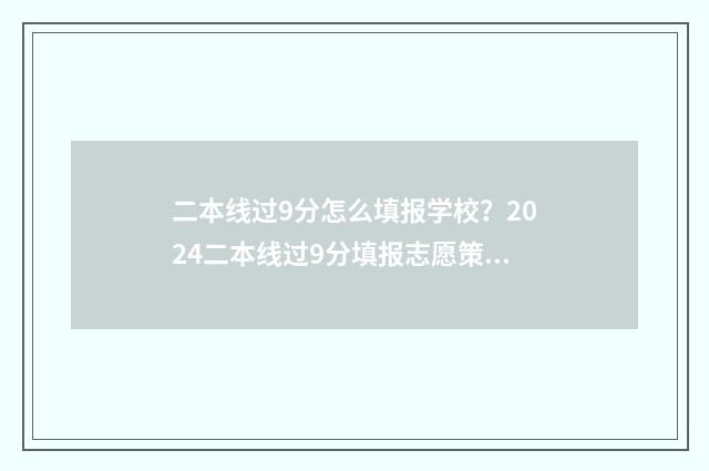 二本线过9分怎么填报学校？2024二本线过9分填报志愿策略 二本线差九分怎么办