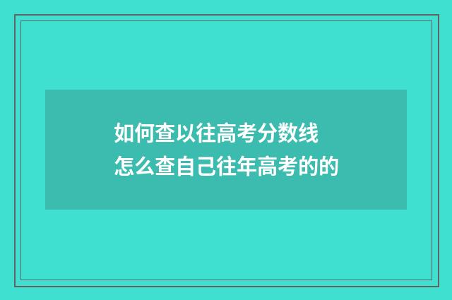 如何查以往高考分数线 怎么查自己往年高考的的
