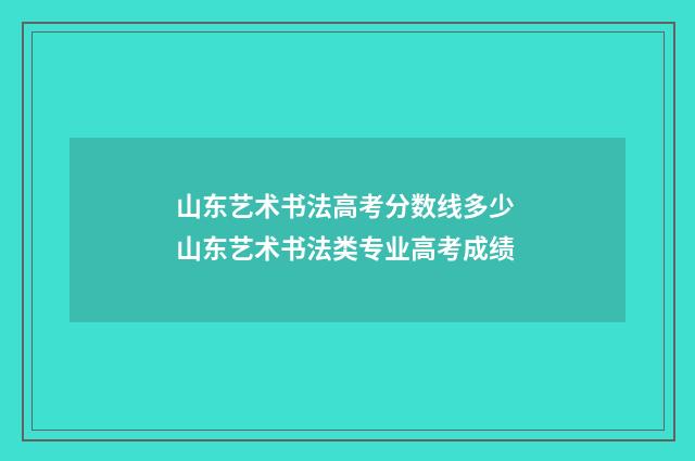 山东艺术书法高考分数线多少 山东艺术书法类专业高考成绩