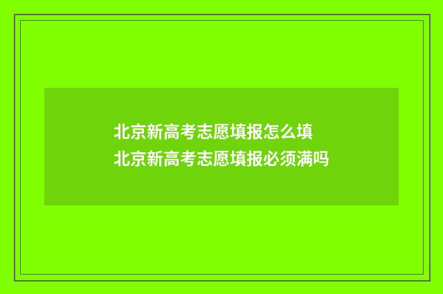 北京新高考志愿填报怎么填 北京新高考志愿填报必须满吗