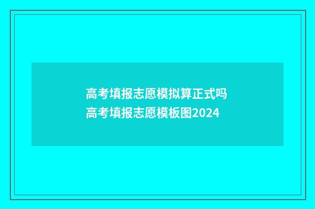 高考填报志愿模拟算正式吗 高考填报志愿模板图2024