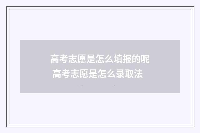 高考志愿是怎么填报的呢 高考志愿是怎么录取法
