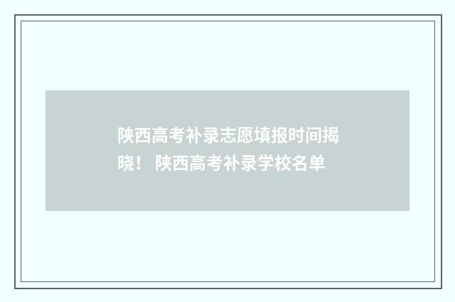 陕西高考补录志愿填报时间揭晓！ 陕西高考补录学校名单