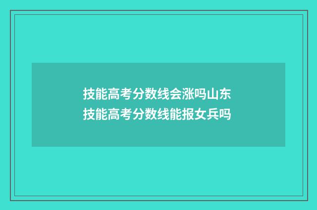 技能高考分数线会涨吗山东 技能高考分数线能报女兵吗