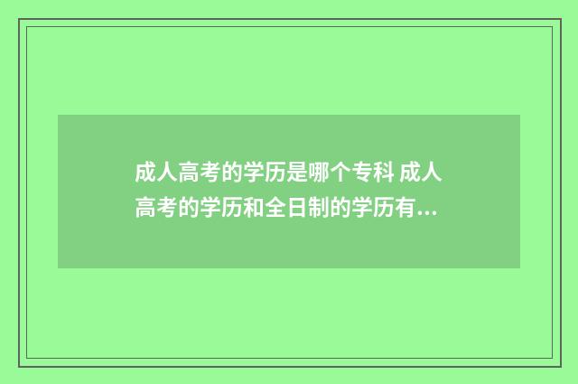 成人高考的学历是哪个专科 成人高考的学历和全日制的学历有什么区别