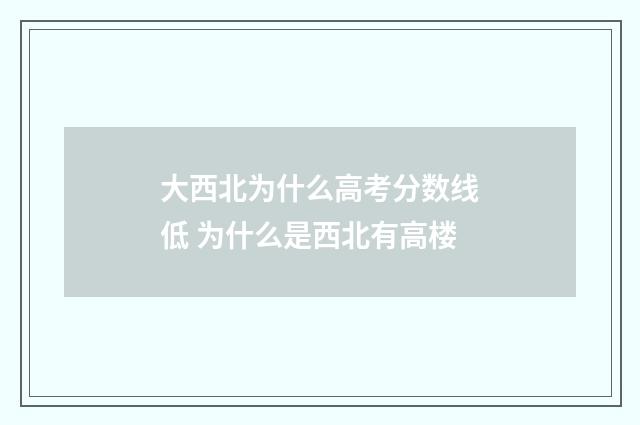 大西北为什么高考分数线低 为什么是西北有高楼