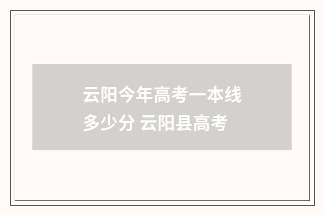 云阳今年高考一本线多少分 云阳县高考