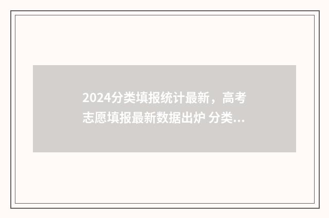 2024分类填报统计最新，高考志愿填报最新数据出炉 分类报考