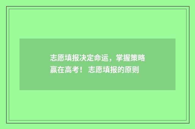 志愿填报决定命运，掌握策略赢在高考！ 志愿填报的原则