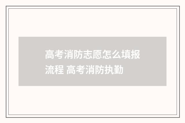 高考消防志愿怎么填报流程 高考消防执勤