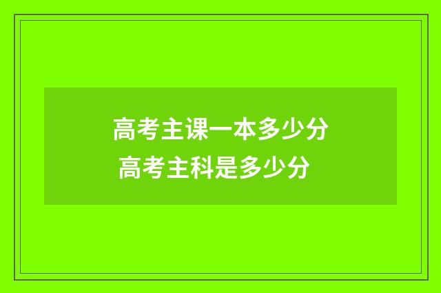高考主课一本多少分 高考主科是多少分