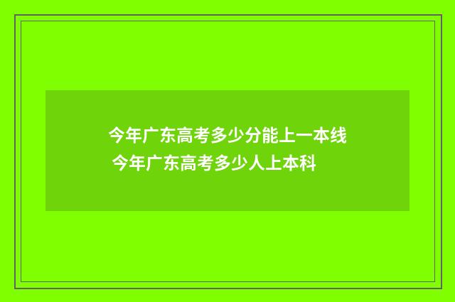 今年广东高考多少分能上一本线 今年广东高考多少人上本科