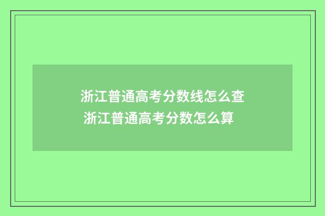 浙江普通高考分数线怎么查 浙江普通高考分数怎么算