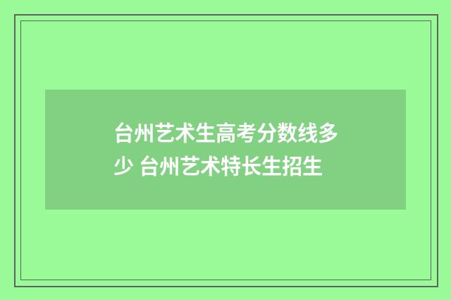 台州艺术生高考分数线多少 台州艺术特长生招生