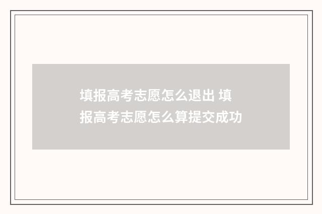 填报高考志愿怎么退出 填报高考志愿怎么算提交成功
