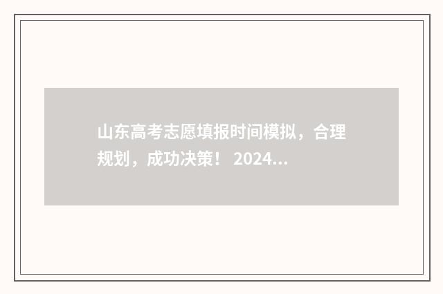 山东高考志愿填报时间模拟，合理规划，成功决策！ 2024年高考志愿填报卡