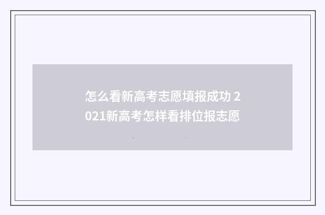 怎么看新高考志愿填报成功 2021新高考怎样看排位报志愿