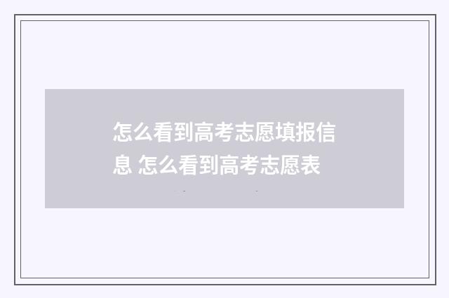 怎么看到高考志愿填报信息 怎么看到高考志愿表