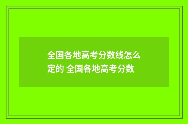 全国各地高考分数线怎么定的 全国各地高考分数