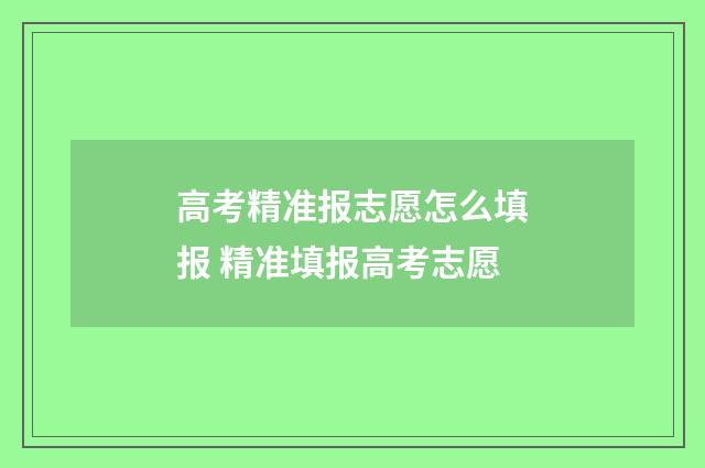 高考精准报志愿怎么填报 精准填报高考志愿