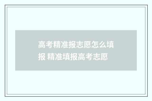 高考精准报志愿怎么填报 精准填报高考志愿