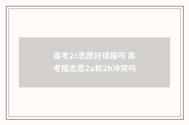 高考2c志愿好填报吗 高考报志愿2a和2b冲突吗
