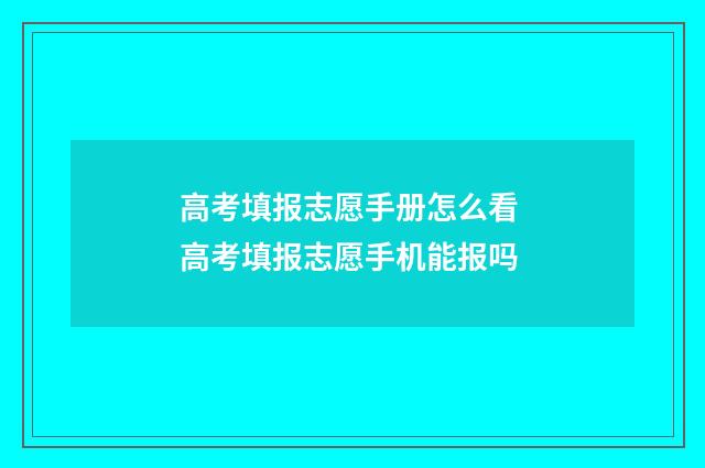 高考填报志愿手册怎么看 高考填报志愿手机能报吗