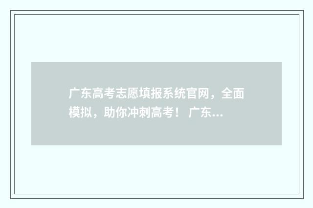 广东高考志愿填报系统官网，全面模拟，助你冲刺高考！ 广东高考志愿填报网站入口