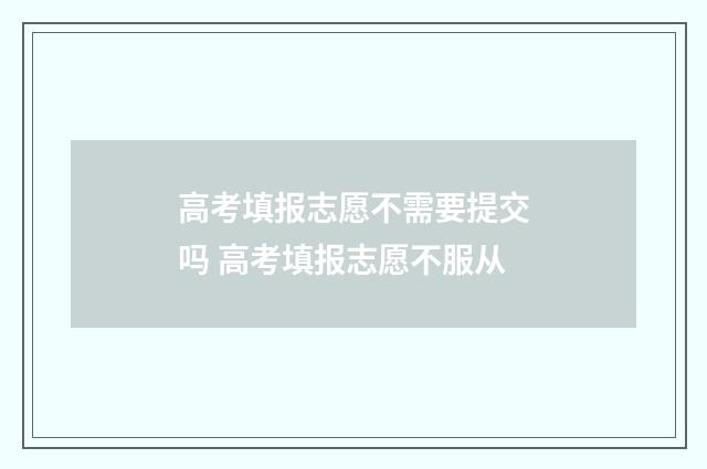 高考填报志愿不需要提交吗 高考填报志愿不服从