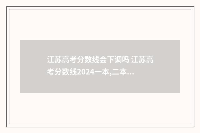 江苏高考分数线会下调吗 江苏高考分数线2024一本,二本,专科分数线