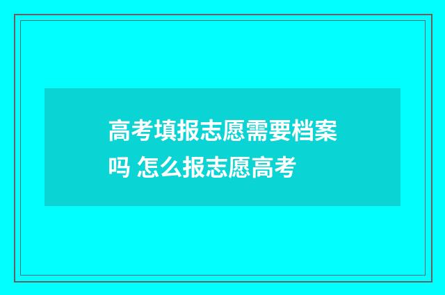 高考填报志愿需要档案吗 怎么报志愿高考