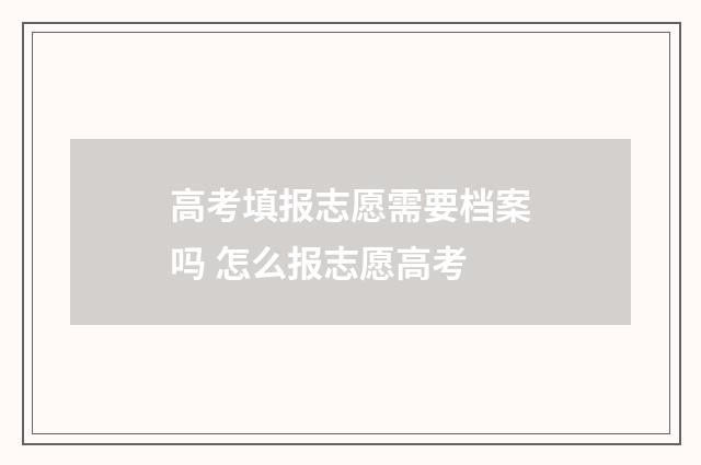 高考填报志愿需要档案吗 怎么报志愿高考