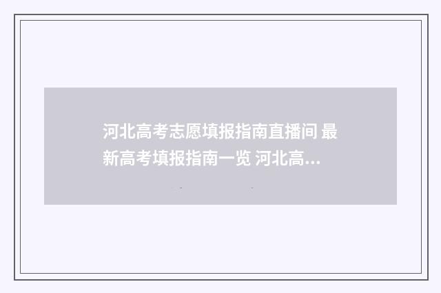 河北高考志愿填报指南直播间 最新高考填报指南一览 河北高考志愿填报表