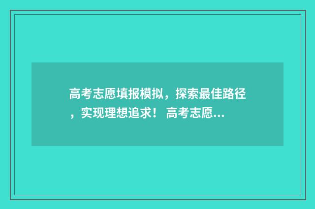 高考志愿填报模拟，探索最佳路径，实现理想追求！ 高考志愿填报模拟投档什么意思