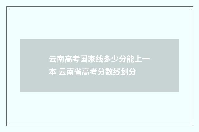 云南高考国家线多少分能上一本 云南省高考分数线划分