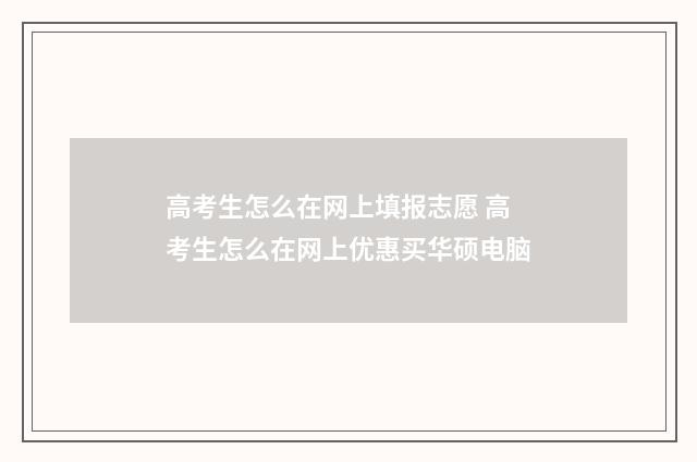 高考生怎么在网上填报志愿 高考生怎么在网上优惠买华硕电脑