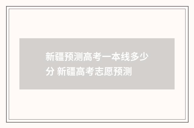 新疆预测高考一本线多少分 新疆高考志愿预测