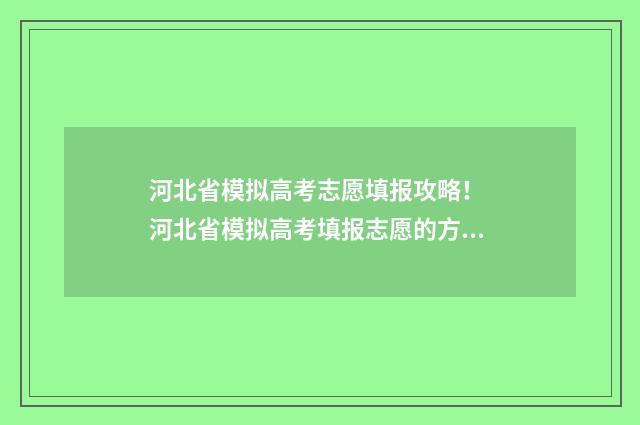 河北省模拟高考志愿填报攻略！ 河北省模拟高考填报志愿的方法与步骤