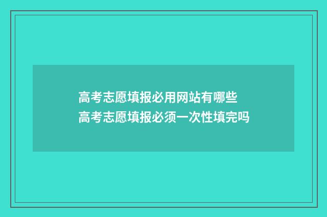 高考志愿填报必用网站有哪些 高考志愿填报必须一次性填完吗