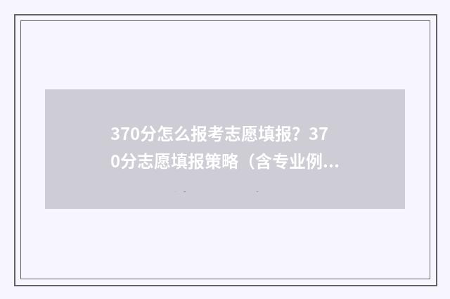 370分怎么报考志愿填报？370分志愿填报策略（含专业例子） 370分能不能上高中