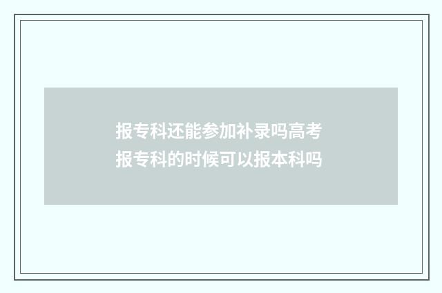 报专科还能参加补录吗高考 报专科的时候可以报本科吗