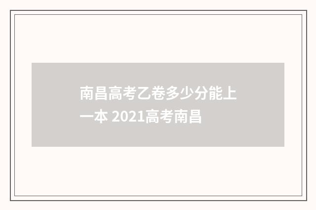南昌高考乙卷多少分能上一本 2021高考南昌