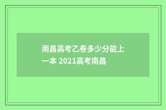 南昌高考乙卷多少分能上一本 2021高考南昌